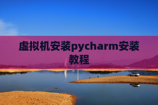 虚拟机安装pycharm安装教程